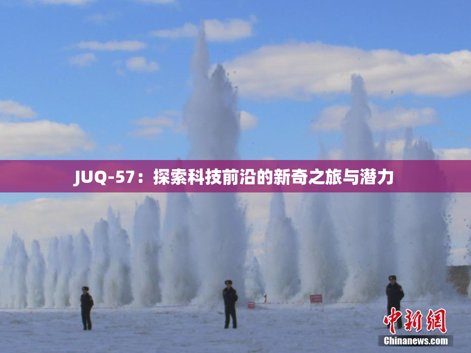 JUQ-57：探索科技前沿的新奇之旅与潜力