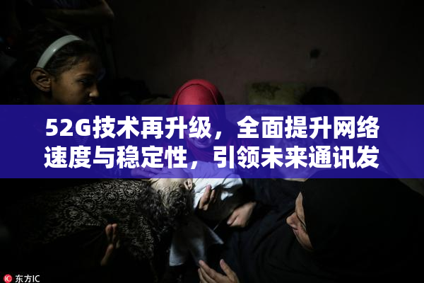 52G技术再升级，全面提升网络速度与稳定性，引领未来通讯发展新潮流