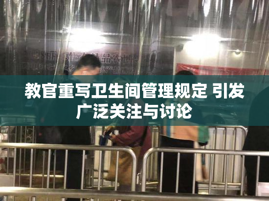 教官重写卫生间管理规定 引发广泛关注与讨论