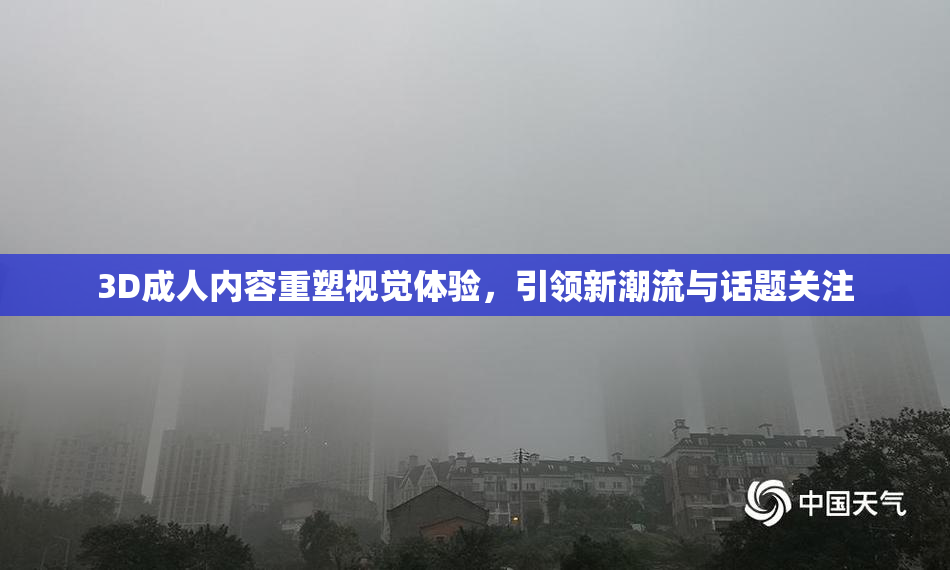 3D成人内容重塑视觉体验，引领新潮流与话题关注