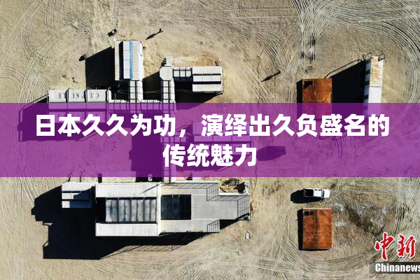 日本久久为功，演绎出久负盛名的传统魅力