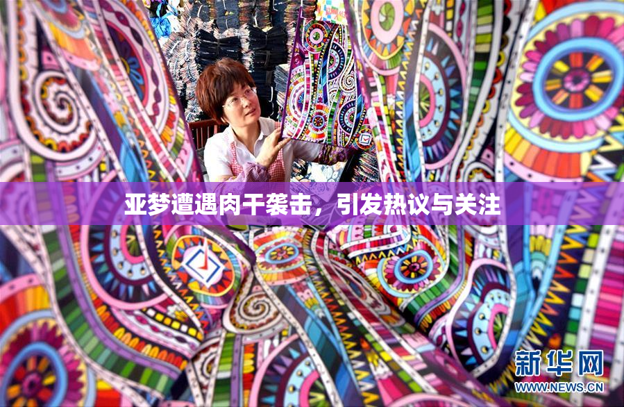 亚梦遭遇肉干袭击，引发热议与关注