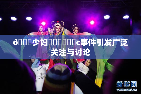 🔞少妇❌‌❌‌❌‌c事件引发广泛关注与讨论