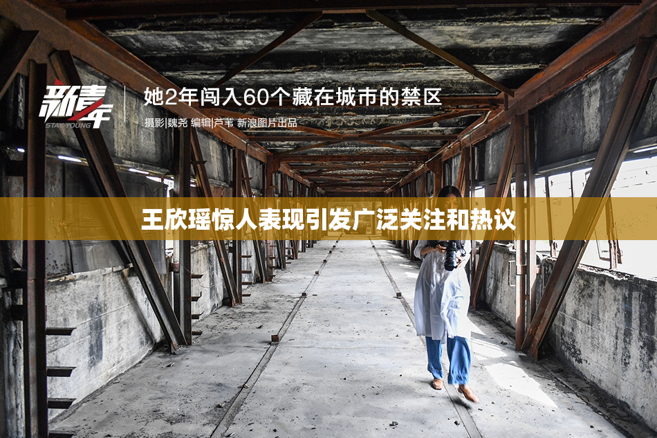 王欣瑶惊人表现引发广泛关注和热议