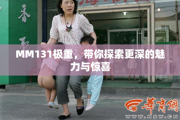 MM131极重，带你探索更深的魅力与惊喜