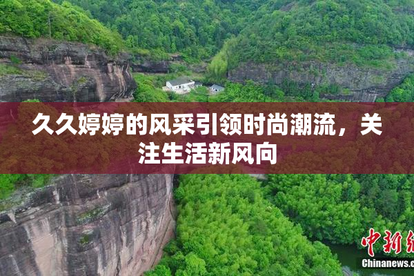久久婷婷的风采引领时尚潮流，关注生活新风向