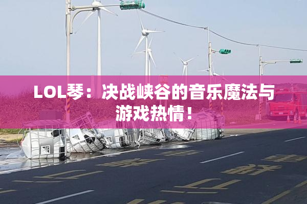 LOL琴：决战峡谷的音乐魔法与游戏热情！
