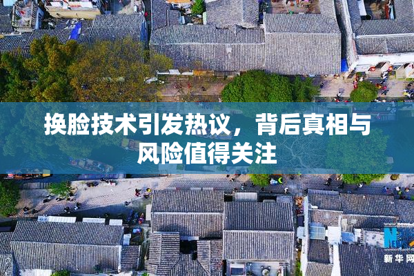 换脸技术引发热议，背后真相与风险值得关注