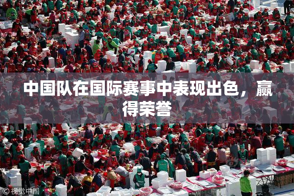 中国队在国际赛事中表现出色，赢得荣誉