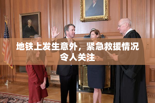 地铁上发生意外，紧急救援情况令人关注