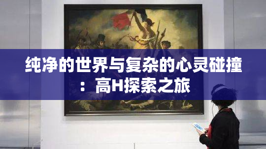 纯净的世界与复杂的心灵碰撞：高H探索之旅