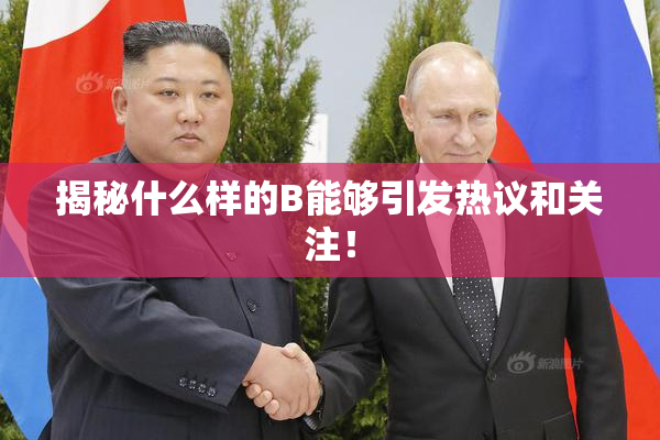 揭秘什么样的B能够引发热议和关注！