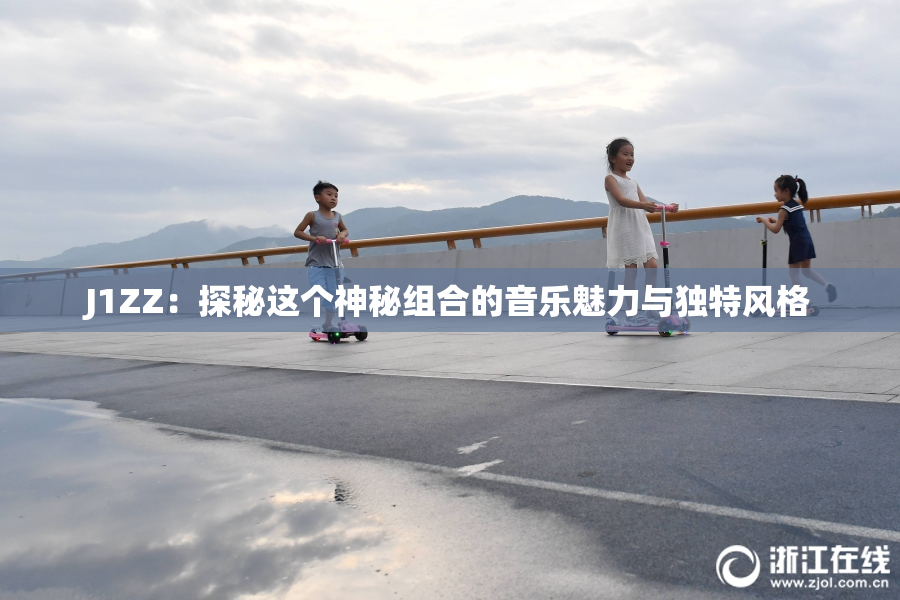 J1ZZ：探秘这个神秘组合的音乐魅力与独特风格