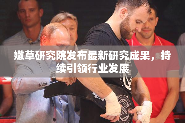 嫩草研究院发布最新研究成果，持续引领行业发展