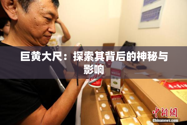 巨黄大尺：探索其背后的神秘与影响