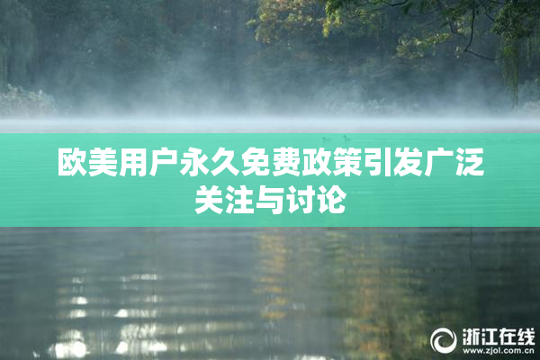 欧美用户永久免费政策引发广泛关注与讨论