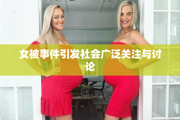 女被事件引发社会广泛关注与讨论
