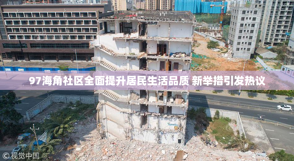 97海角社区全面提升居民生活品质 新举措引发热议