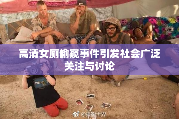 高清女厕偷窥事件引发社会广泛关注与讨论