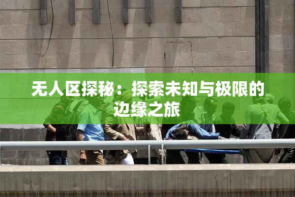 无人区探秘：探索未知与极限的边缘之旅