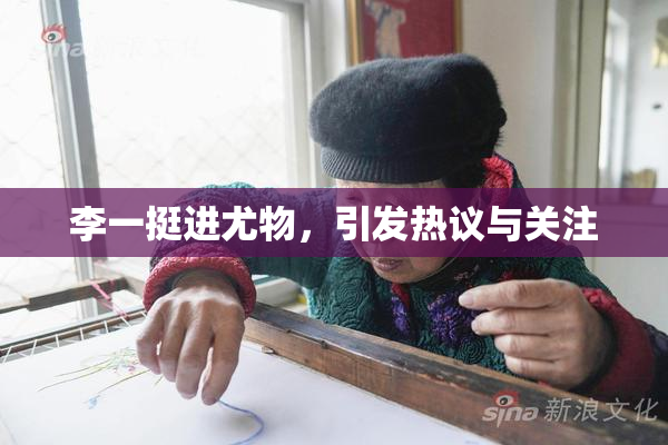 李一挺进尤物，引发热议与关注