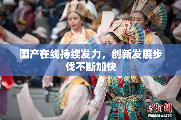 国产在线持续发力，创新发展步伐不断加快