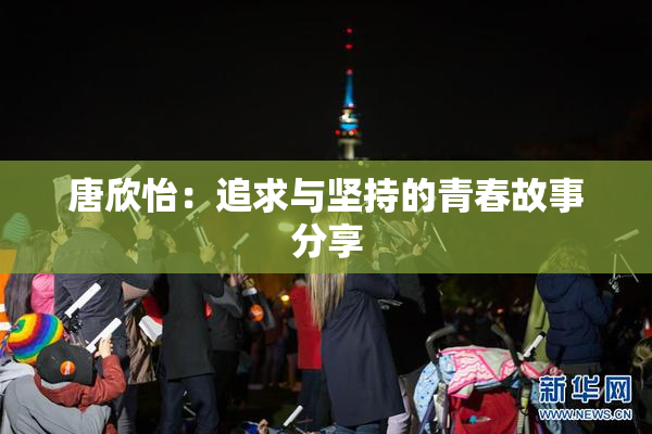 唐欣怡：追求与坚持的青春故事分享