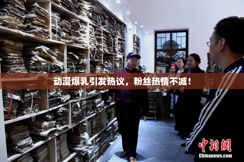 动漫爆乳引发热议，粉丝热情不减！