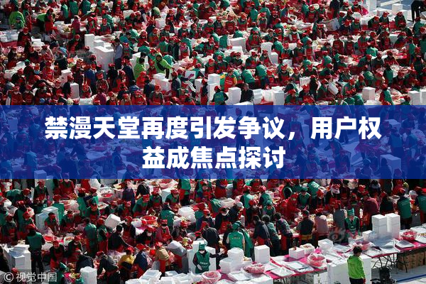 禁漫天堂再度引发争议，用户权益成焦点探讨