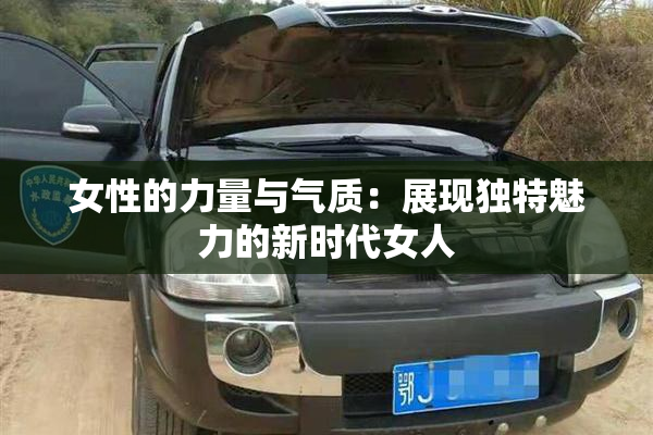 女性的力量与气质：展现独特魅力的新时代女人