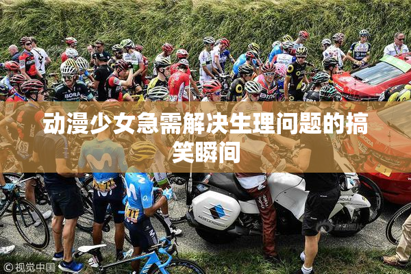 动漫少女急需解决生理问题的搞笑瞬间