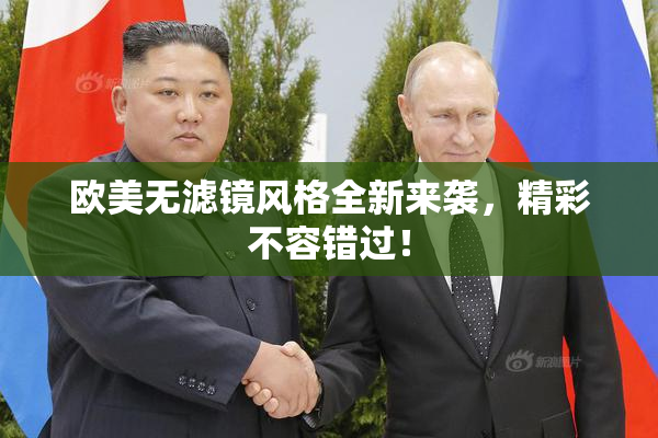 欧美无滤镜风格全新来袭，精彩不容错过！