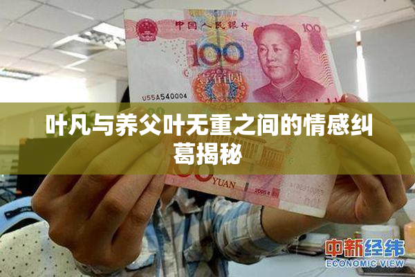 叶凡与养父叶无重之间的情感纠葛揭秘