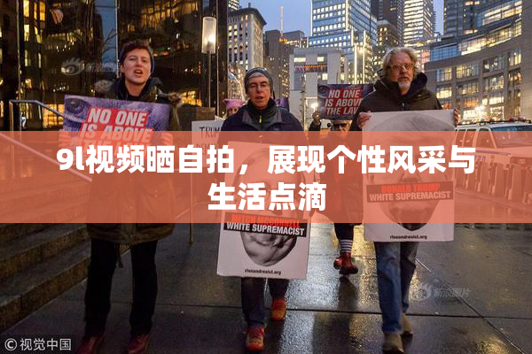 9l视频晒自拍，展现个性风采与生活点滴