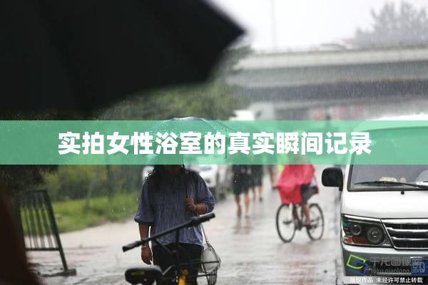 实拍女性浴室的真实瞬间记录