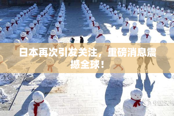 日本再次引发关注，重磅消息震撼全球！