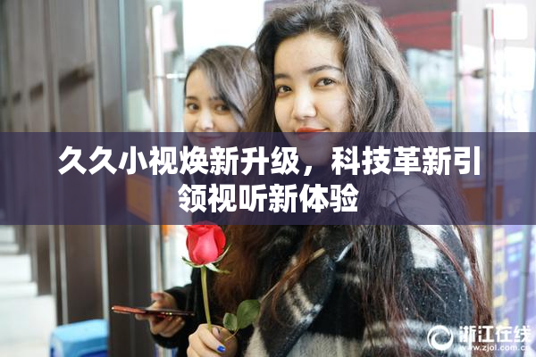 久久小视焕新升级，科技革新引领视听新体验