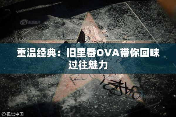 重温经典：旧里番OVA带你回味过往魅力