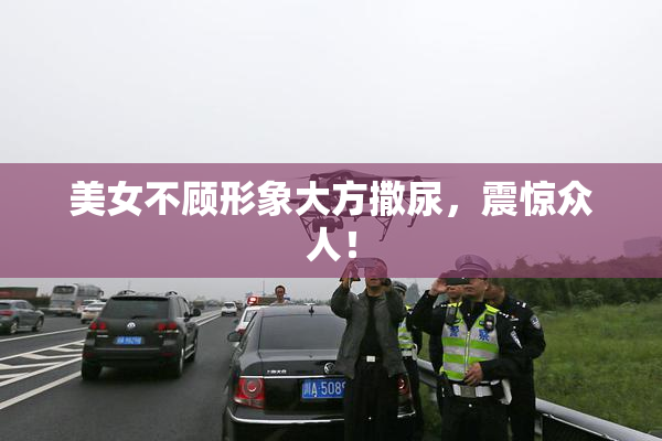 美女不顾形象大方撒尿，震惊众人！