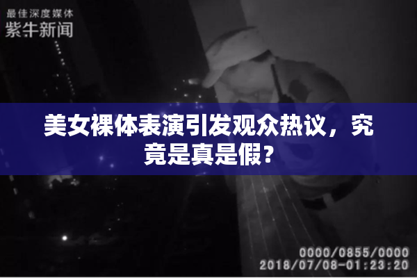 美女裸体表演引发观众热议，究竟是真是假？