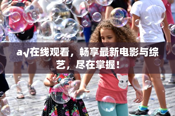 a√在线观看，畅享最新电影与综艺，尽在掌握！