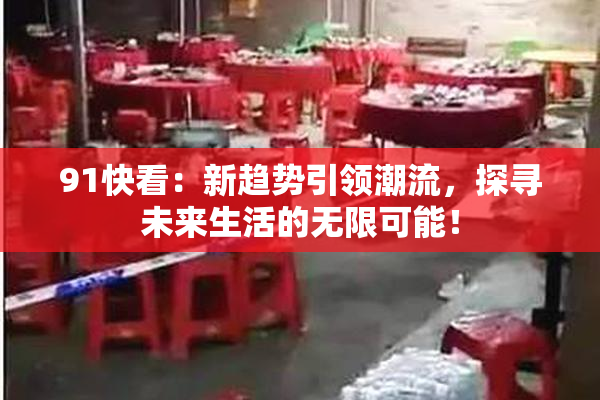91快看：新趋势引领潮流，探寻未来生活的无限可能！