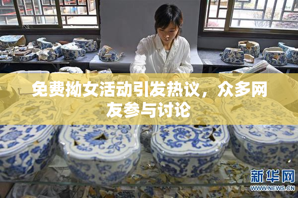 免费拗女活动引发热议，众多网友参与讨论