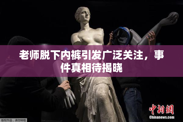 老师脱下内裤引发广泛关注，事件真相待揭晓