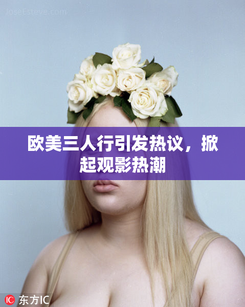 欧美三人行引发热议，掀起观影热潮