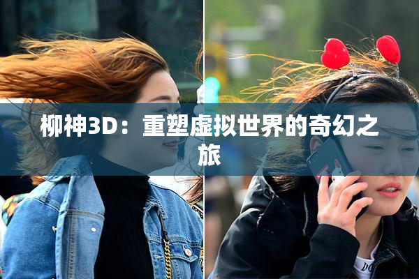 柳神3D：重塑虚拟世界的奇幻之旅