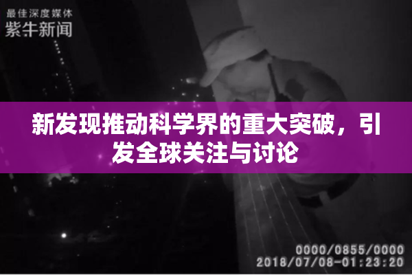 新发现推动科学界的重大突破，引发全球关注与讨论