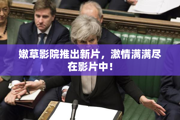 嫩草影院推出新片，激情满满尽在影片中！