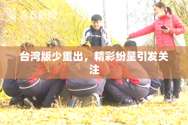 台湾版少重出，精彩纷呈引发关注