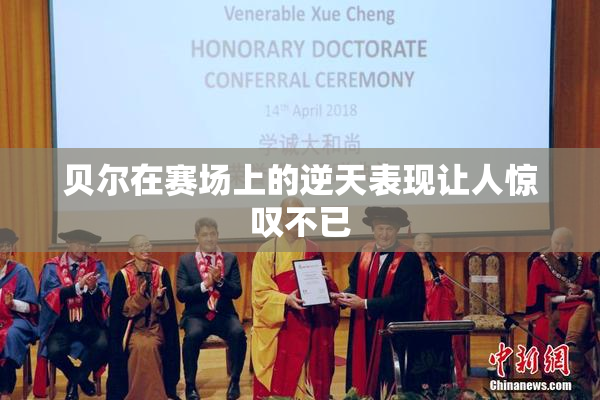 贝尔在赛场上的逆天表现让人惊叹不已